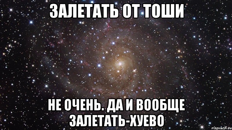 залетать от тоши не очень. да и вообще залетать-хуево, Мем  Космос (офигенно)