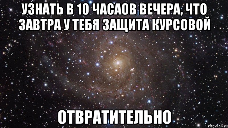 узнать в 10 часаов вечера, что завтра у тебя защита курсовой отвратительно, Мем  Космос (офигенно)