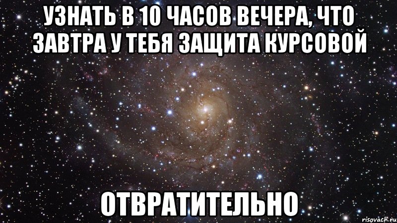 узнать в 10 часов вечера, что завтра у тебя защита курсовой отвратительно, Мем  Космос (офигенно)