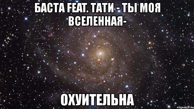 баста feat. тати - ты моя вселенная- охуительна, Мем  Космос (офигенно)