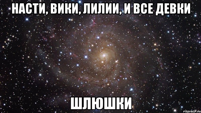 насти, вики, лилии, и все девки шлюшки, Мем  Космос (офигенно)