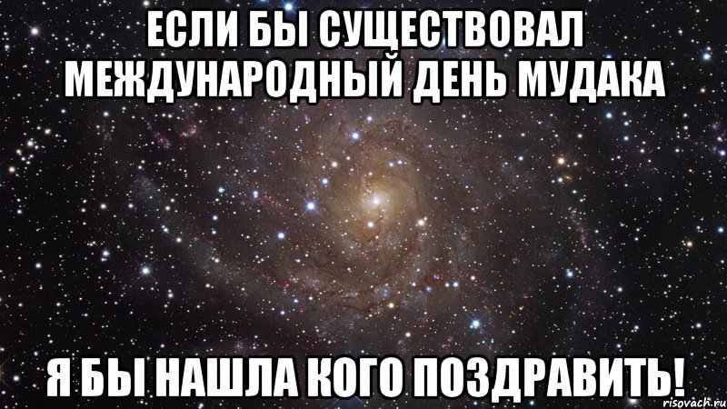 если бы существовал международный день мудака я бы нашла кого поздравить!, Мем  Космос (офигенно)