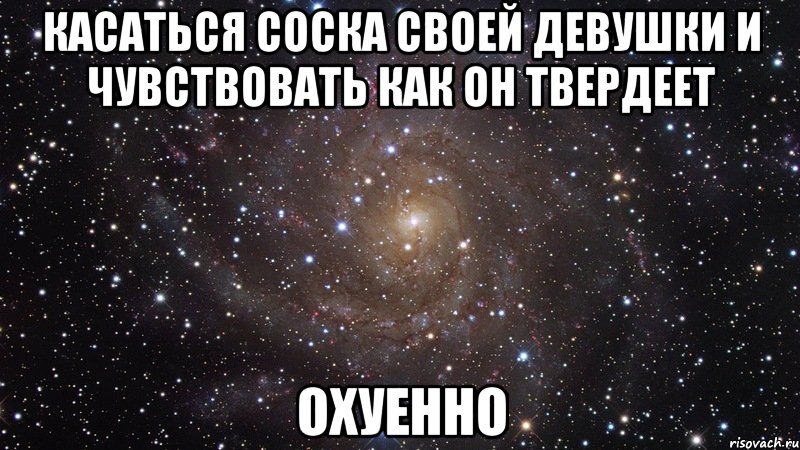 касаться соска своей девушки и чувствовать как он твердеет охуенно, Мем  Космос (офигенно)