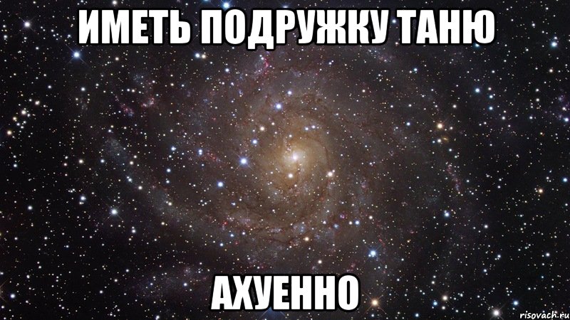 иметь подружку таню ахуенно, Мем  Космос (офигенно)