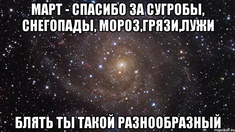 март - спасибо за сугробы, снегопады, мороз,грязи,лужи блять ты такой разнообразный, Мем  Космос (офигенно)