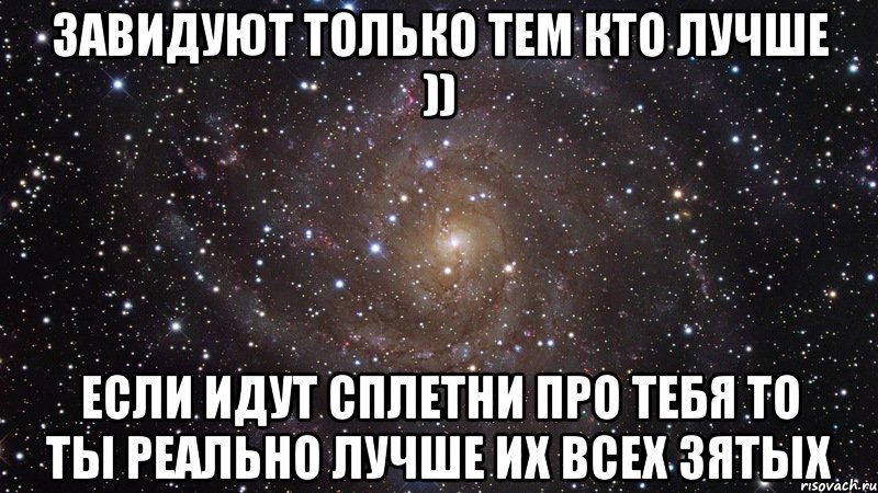 завидуют только тем кто лучше )) если идут сплетни про тебя то ты реально лучше их всех зятых, Мем  Космос (офигенно)