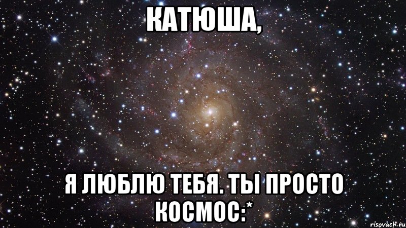 катюша, я люблю тебя. ты просто космос:*, Мем  Космос (офигенно)