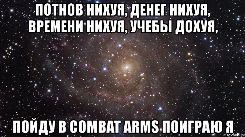 потнов нихуя, денег нихуя, времени нихуя, учебы дохуя, пойду в combat arms поиграю я, Мем  Космос (офигенно)