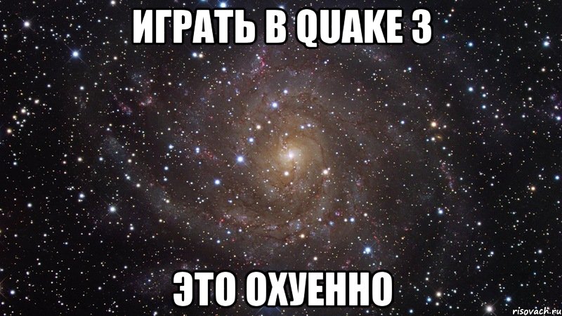 играть в quake 3 это охуенно, Мем  Космос (офигенно)