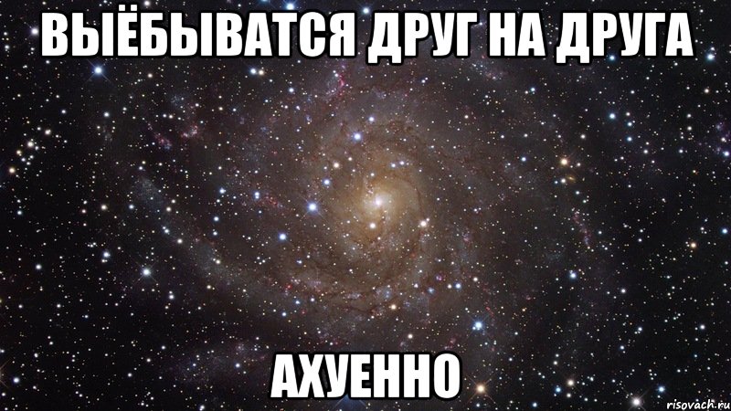 выёбыватся друг на друга ахуенно, Мем  Космос (офигенно)