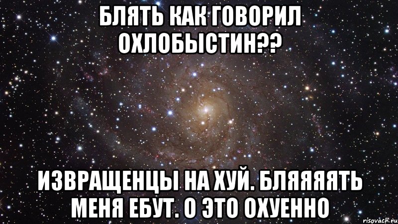 блять как говорил охлобыстин?? извращенцы на хуй. бляяяять меня ебут. о это охуенно, Мем  Космос (офигенно)