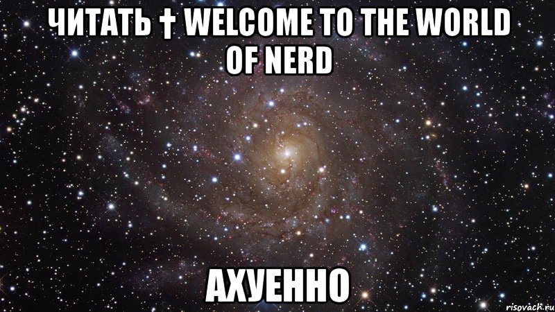 читать † welcome to the world of nerd ахуенно, Мем  Космос (офигенно)