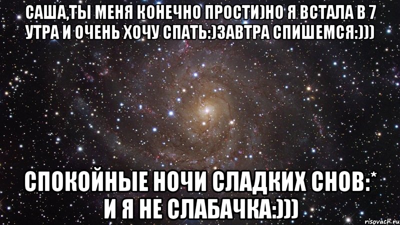 саша,ты меня конечно прости)но я встала в 7 утра и очень хочу спать:)завтра спишемся:))) спокойные ночи сладких снов:* и я не слабачка:))), Мем  Космос (офигенно)