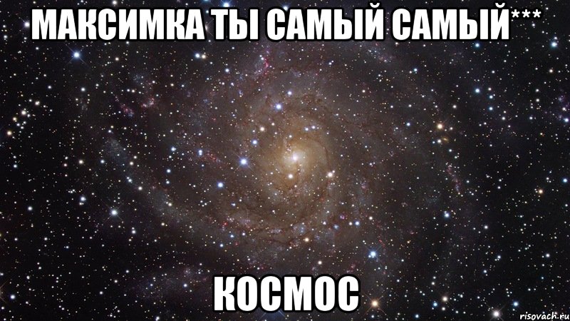 максимка ты самый самый*** космос, Мем  Космос (офигенно)