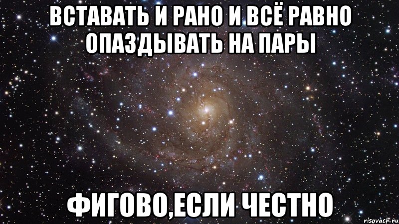 вставать и рано и всё равно опаздывать на пары фигово,если честно, Мем  Космос (офигенно)