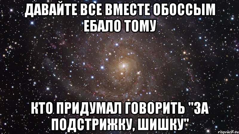 давайте все вместе обоссым ебало тому кто придумал говорить "за подстрижку, шишку", Мем  Космос (офигенно)