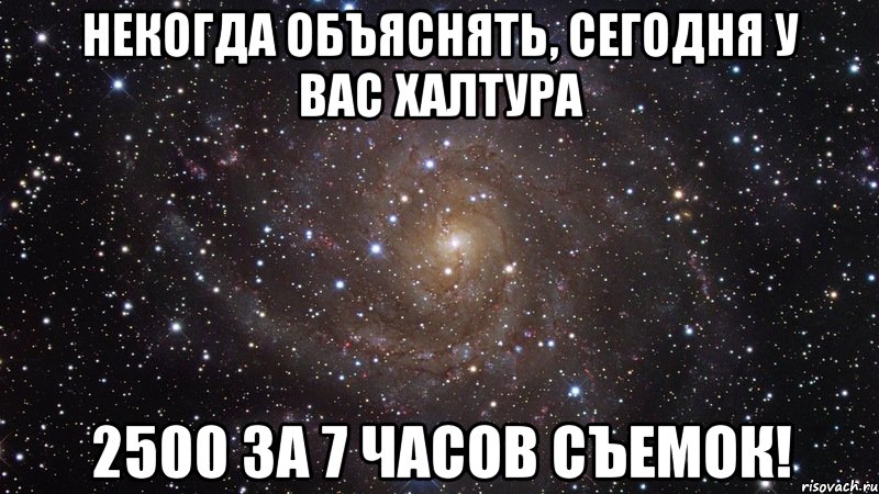 некогда объяснять, сегодня у вас халтура 2500 за 7 часов съемок!, Мем  Космос (офигенно)