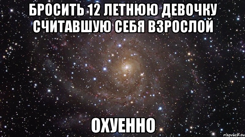 бросить 12 летнюю девочку считавшую себя взрослой охуенно, Мем  Космос (офигенно)