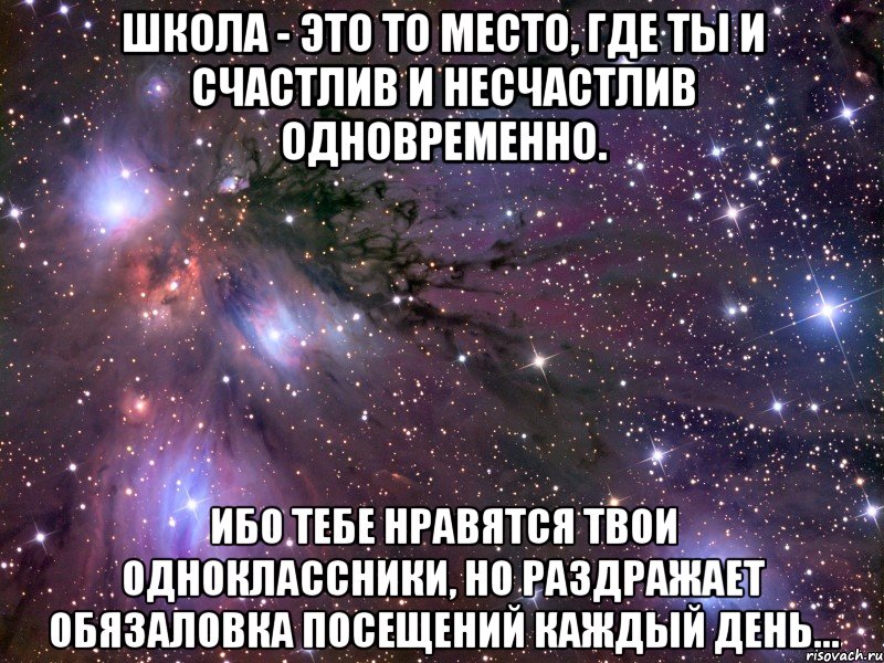 школа - это то место, где ты и счастлив и несчастлив одновременно. ибо тебе нравятся твои одноклассники, но раздражает обязаловка посещений каждый день..., Мем Космос