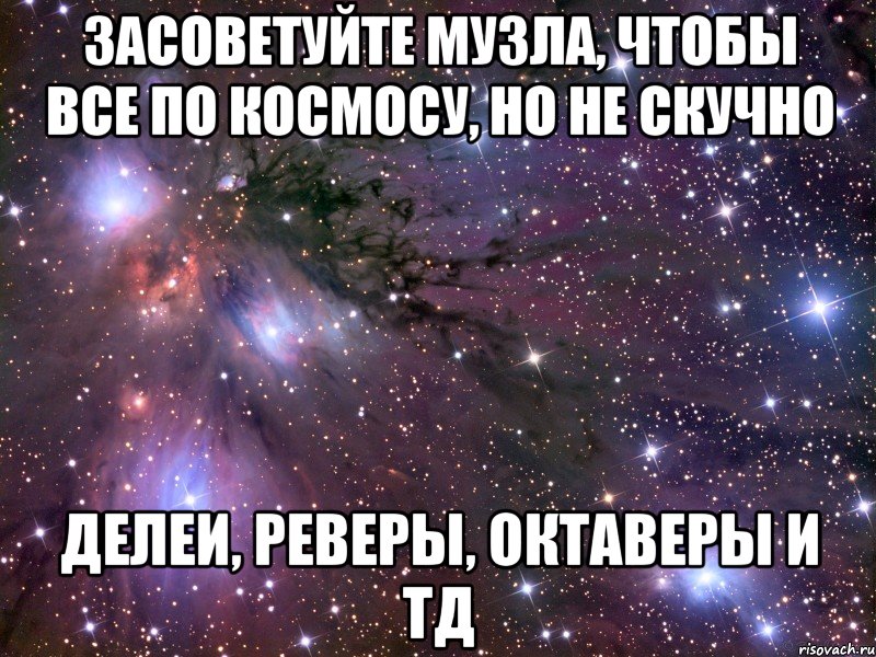 засоветуйте музла, чтобы все по космосу, но не скучно делеи, реверы, октаверы и тд, Мем Космос