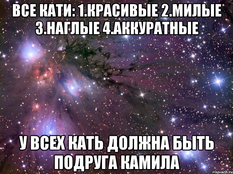 все кати: 1.красивые 2.милые 3.наглые 4.аккуратные у всех кать должна быть подруга камила, Мем Космос