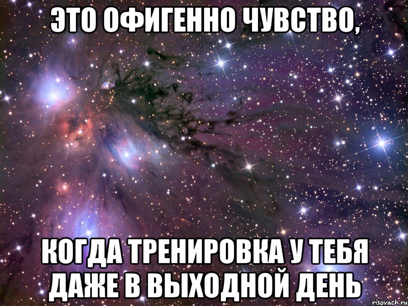 это офигенно чувство, когда тренировка у тебя даже в выходной день, Мем Космос