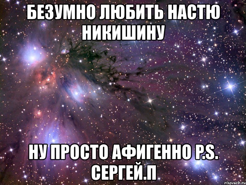 безумно любить настю никишину ну просто афигенно p.s. сергей.п, Мем Космос