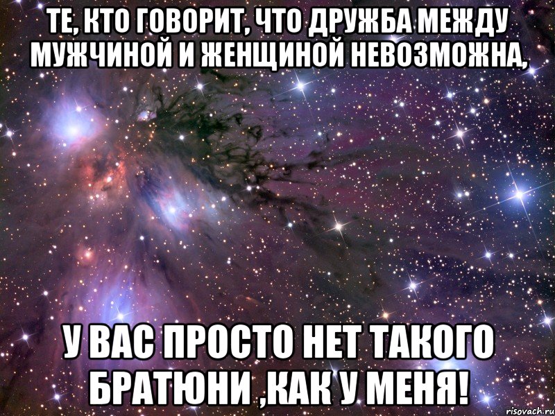 те, кто говорит, что дружба между мужчиной и женщиной невозможна, у вас просто нет такого братюни ,как у меня!, Мем Космос