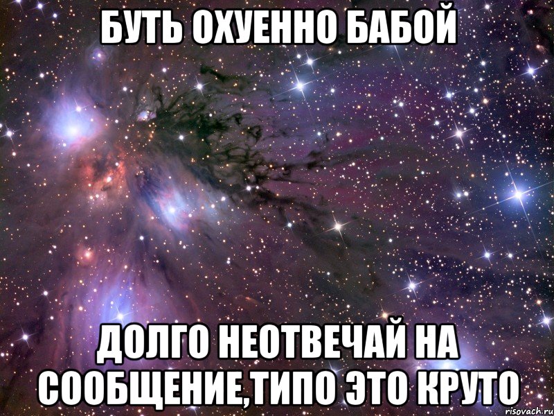 буть охуенно бабой долго неотвечай на сообщение,типо это круто, Мем Космос