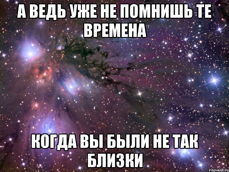 а ведь уже не помнишь те времена когда вы были не так близки, Мем Космос