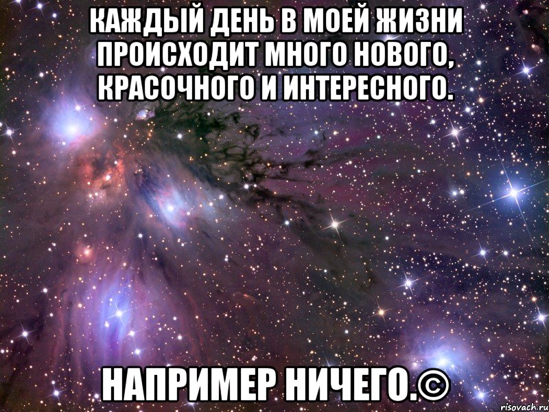 каждый день в моей жизни происходит много нового, красочного и интересного. например ничего.©, Мем Космос