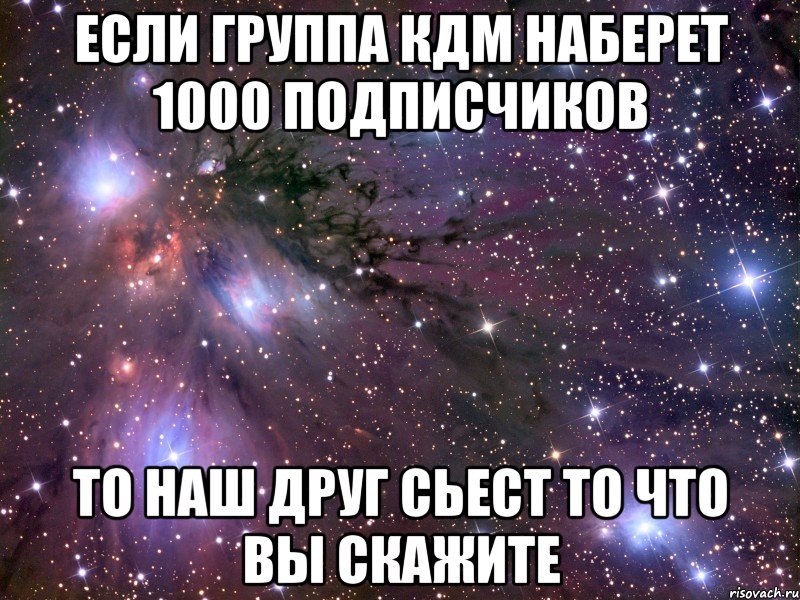 если группа кдм наберет 1000 подписчиков то наш друг сьест то что вы скажите, Мем Космос