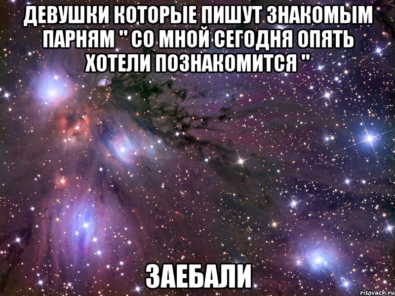 девушки которые пишут знакомым парням " со мной сегодня опять хотели познакомится " заебали, Мем Космос