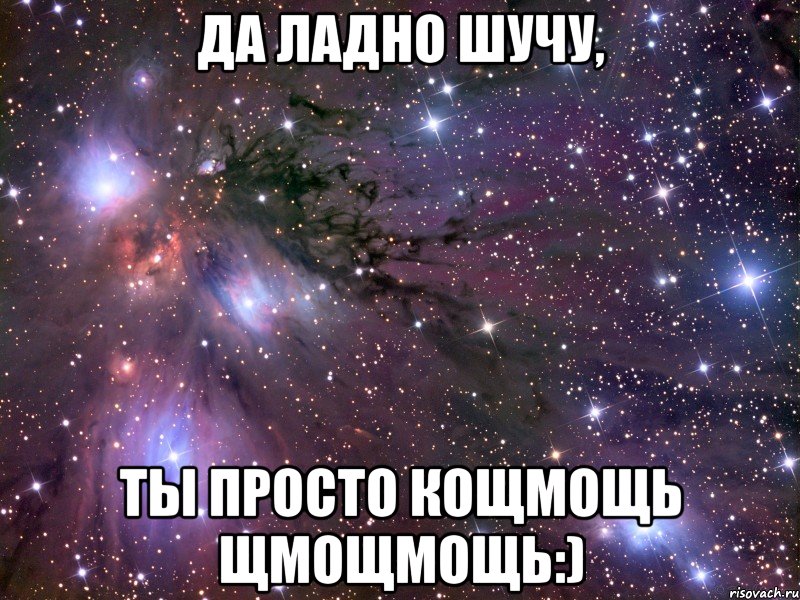 да ладно шучу, ты просто кощмощь щмощмощь:), Мем Космос