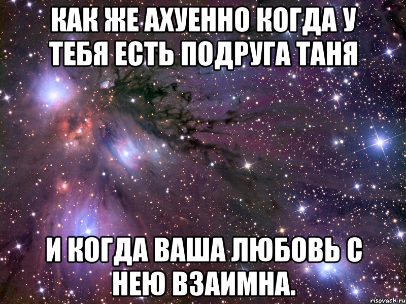 как же ахуенно когда у тебя есть подруга таня и когда ваша любовь с нею взаимна., Мем Космос