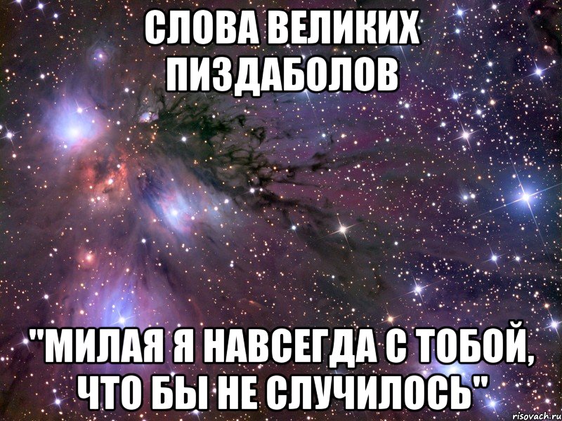 слова великих пиздаболов "милая я навсегда с тобой, что бы не случилось", Мем Космос