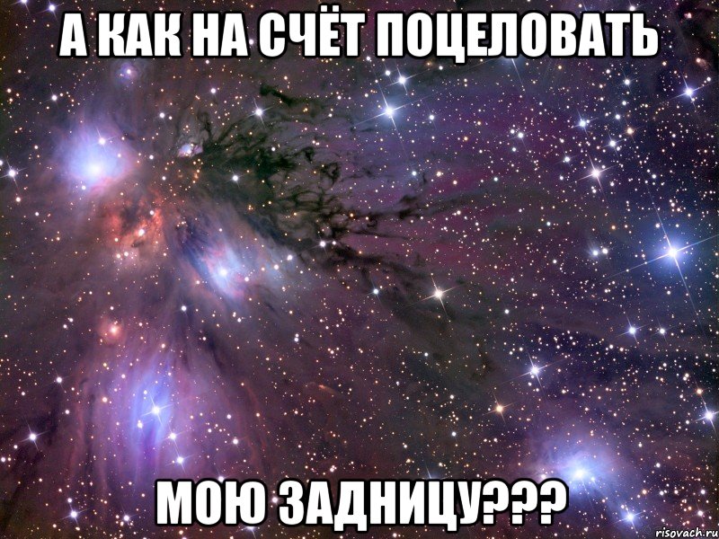 а как на счёт поцеловать мою задницу???, Мем Космос