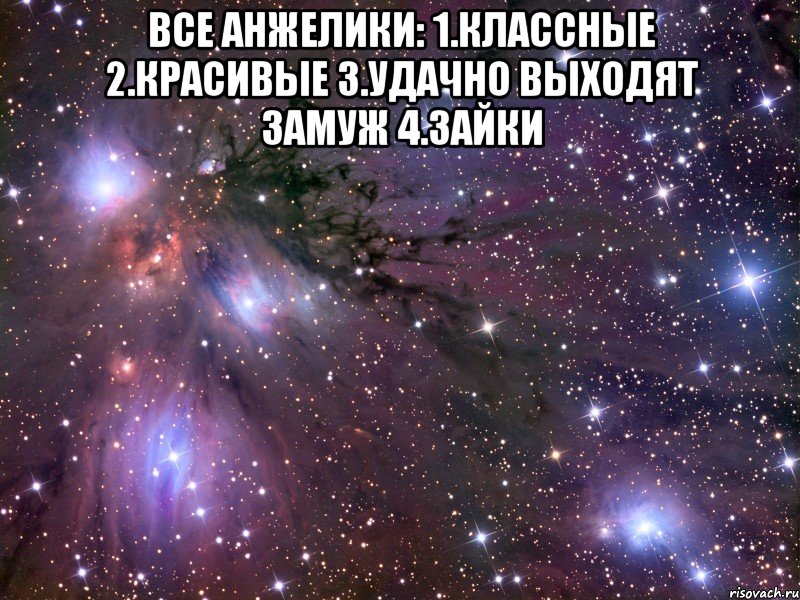 все анжелики: 1.классные 2.красивые 3.удачно выходят замуж 4.зайки , Мем Космос