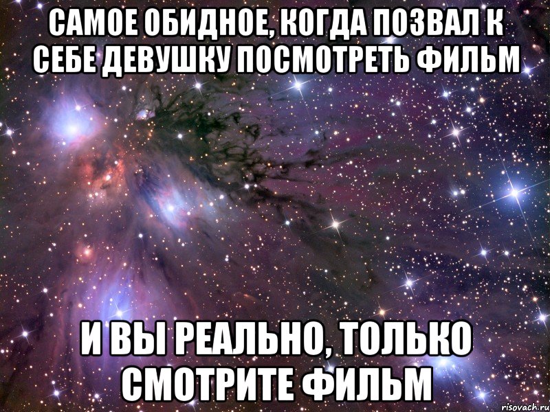 самое обидное, когда позвал к себе девушку посмотреть фильм и вы реально, только смотрите фильм, Мем Космос