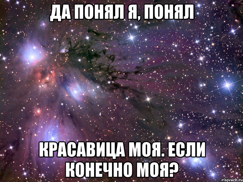 да понял я, понял красавица моя. если конечно моя?, Мем Космос