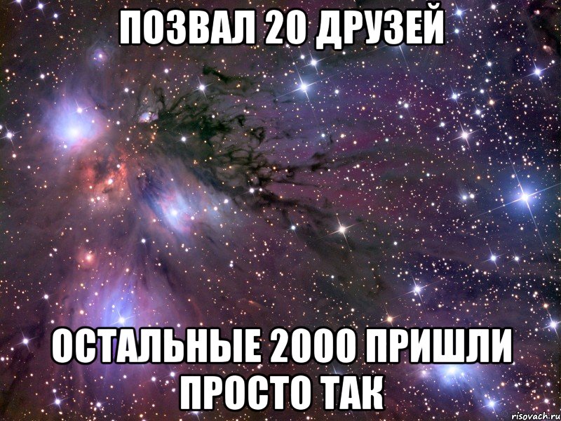 позвал 20 друзей остальные 2000 пришли просто так, Мем Космос