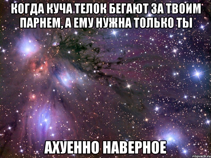 когда куча телок бегают за твоим парнем, а ему нужна только ты ахуенно наверное, Мем Космос