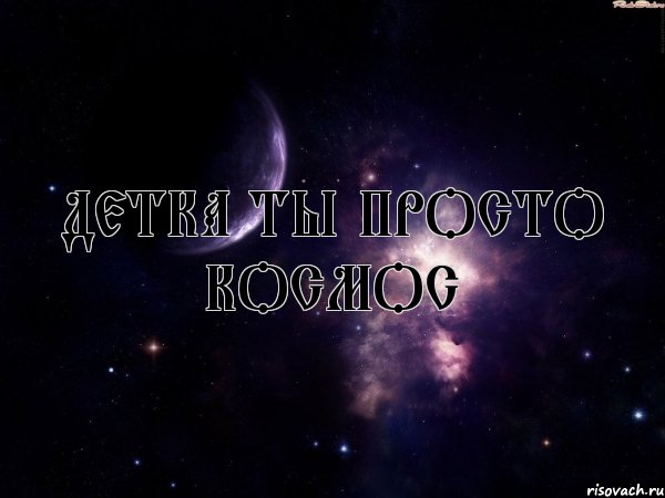 Детка ты просто космос