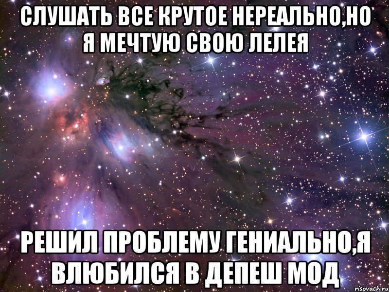 слушать все крутое нереально,но я мечтую свою лелея решил проблему гениально,я влюбился в депеш мод, Мем Космос