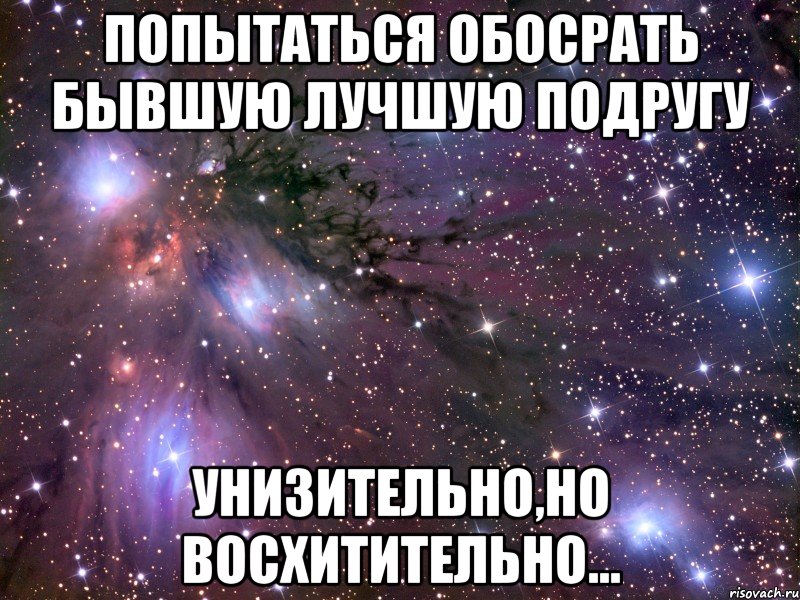 попытаться обосрать бывшую лучшую подругу унизительно,но восхитительно..., Мем Космос