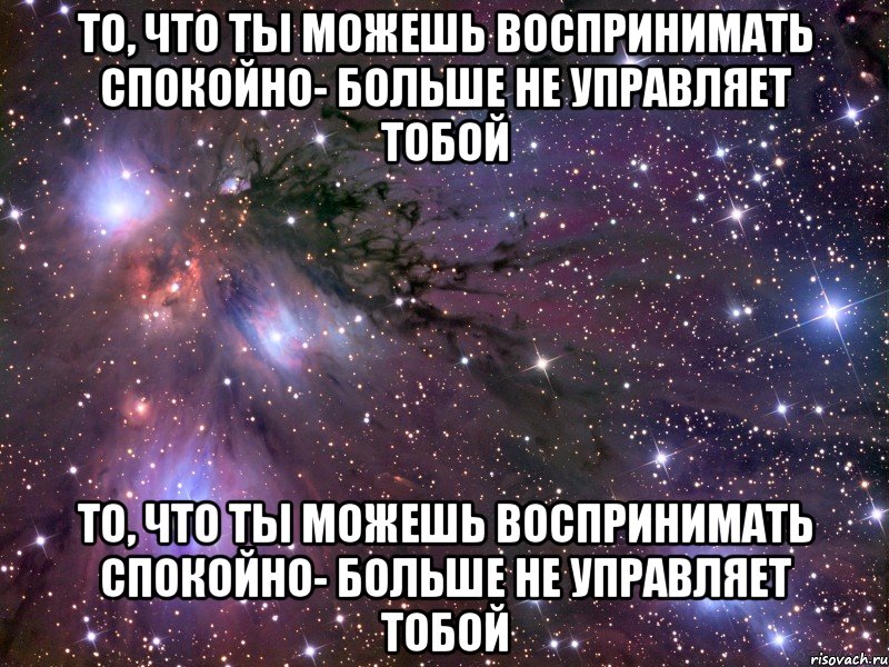 то, что ты можешь воспринимать спокойно- больше не управляет тобой то, что ты можешь воспринимать спокойно- больше не управляет тобой, Мем Космос