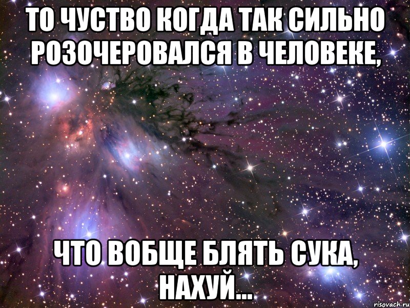 то чуство когда так сильно розочеровался в человеке, что вобще блять сука, нахуй..., Мем Космос