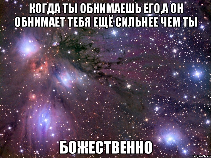 когда ты обнимаешь его,а он обнимает тебя ещё сильнее чем ты божественно, Мем Космос