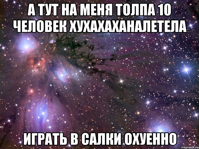 а тут на меня толпа 10 человек хухахаханалетела играть в салки охуенно, Мем Космос