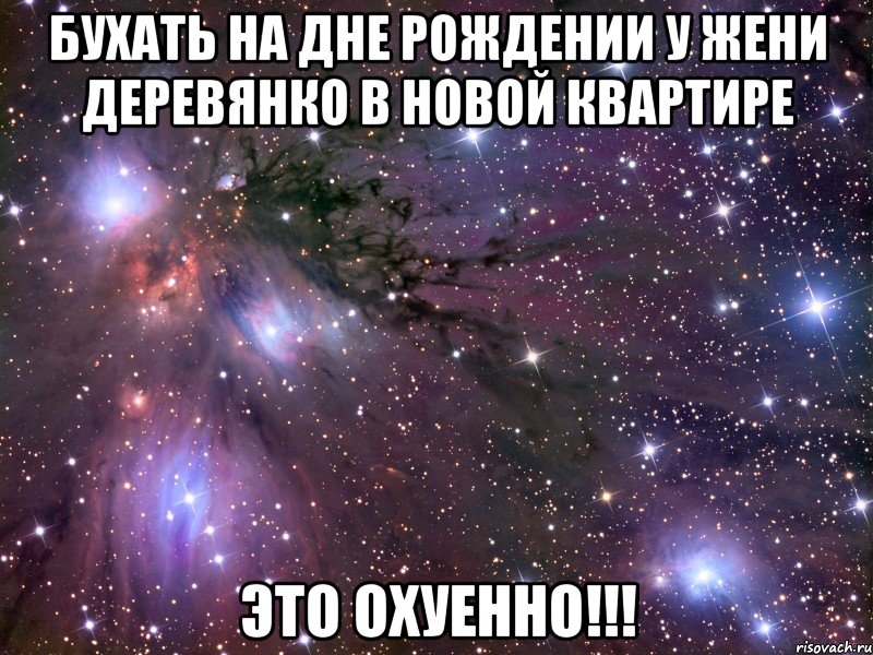 бухать на дне рождении у жени деревянко в новой квартире это охуенно!!!, Мем Космос